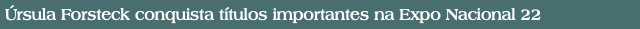 Úrsula Forsteck conquista títulos importantes na Expo Nacional 22